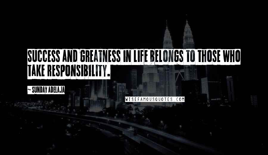 Sunday Adelaja Quotes: Success and greatness in life belongs to those who take responsibility.