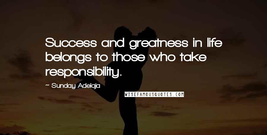 Sunday Adelaja Quotes: Success and greatness in life belongs to those who take responsibility.