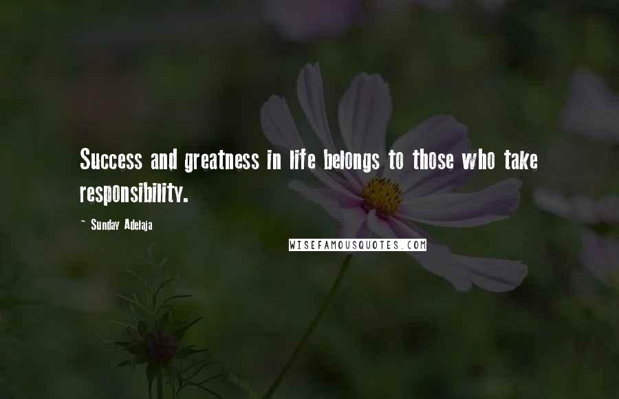 Sunday Adelaja Quotes: Success and greatness in life belongs to those who take responsibility.