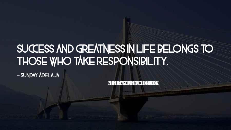 Sunday Adelaja Quotes: Success and greatness in life belongs to those who take responsibility.