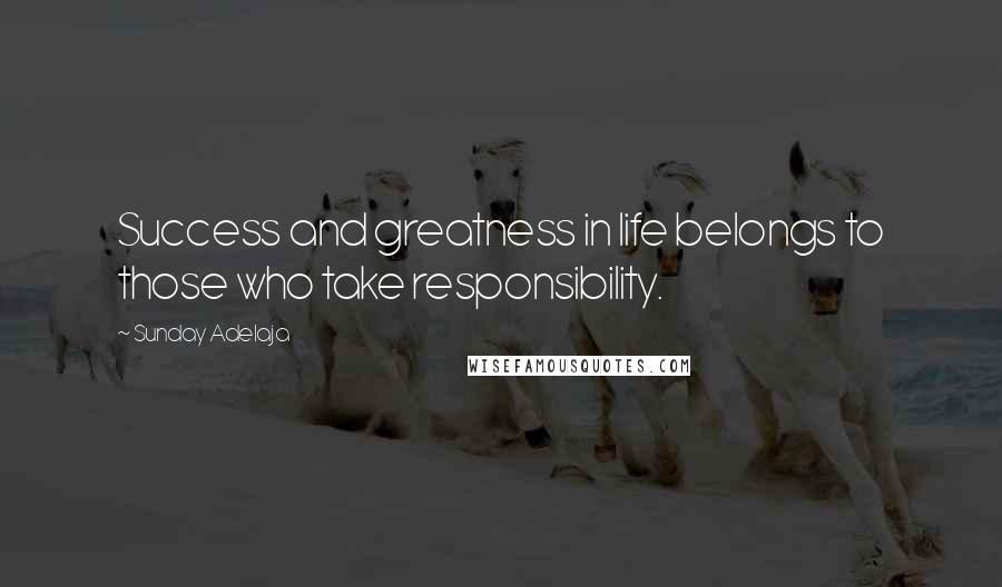 Sunday Adelaja Quotes: Success and greatness in life belongs to those who take responsibility.