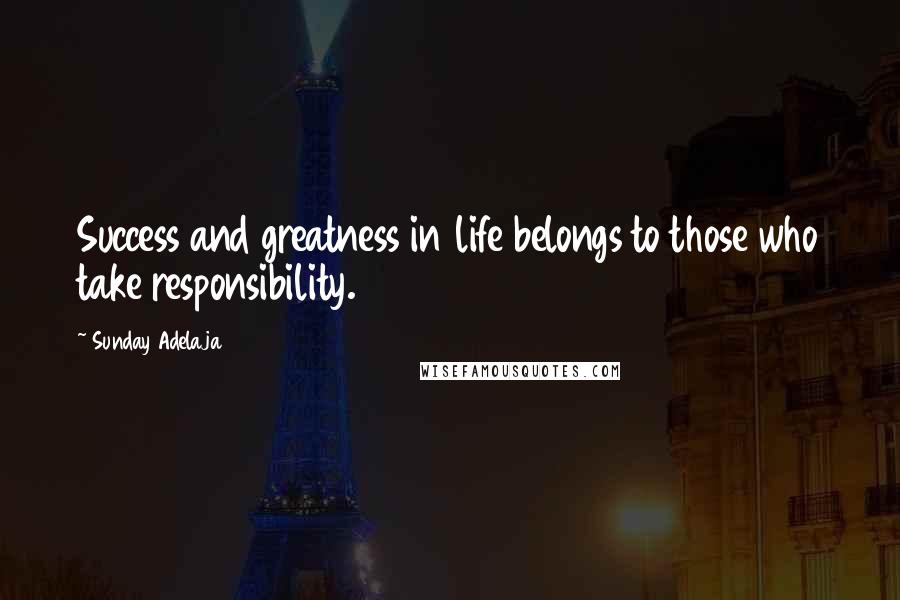 Sunday Adelaja Quotes: Success and greatness in life belongs to those who take responsibility.