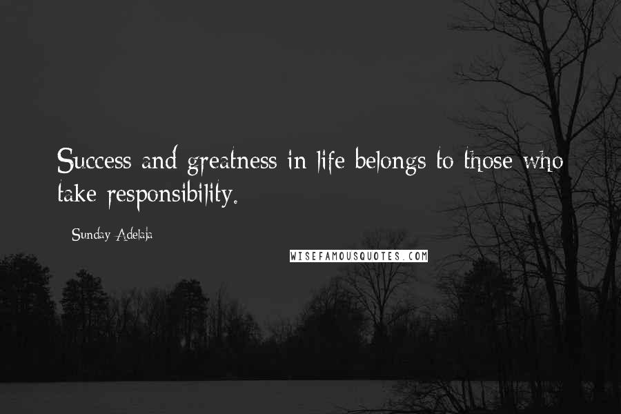 Sunday Adelaja Quotes: Success and greatness in life belongs to those who take responsibility.