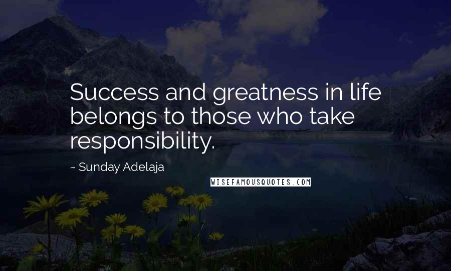 Sunday Adelaja Quotes: Success and greatness in life belongs to those who take responsibility.