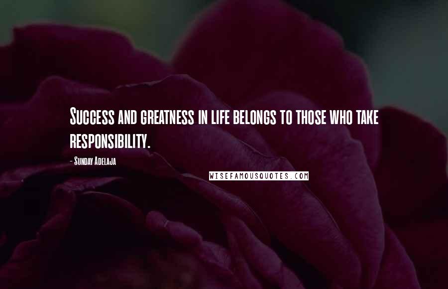 Sunday Adelaja Quotes: Success and greatness in life belongs to those who take responsibility.