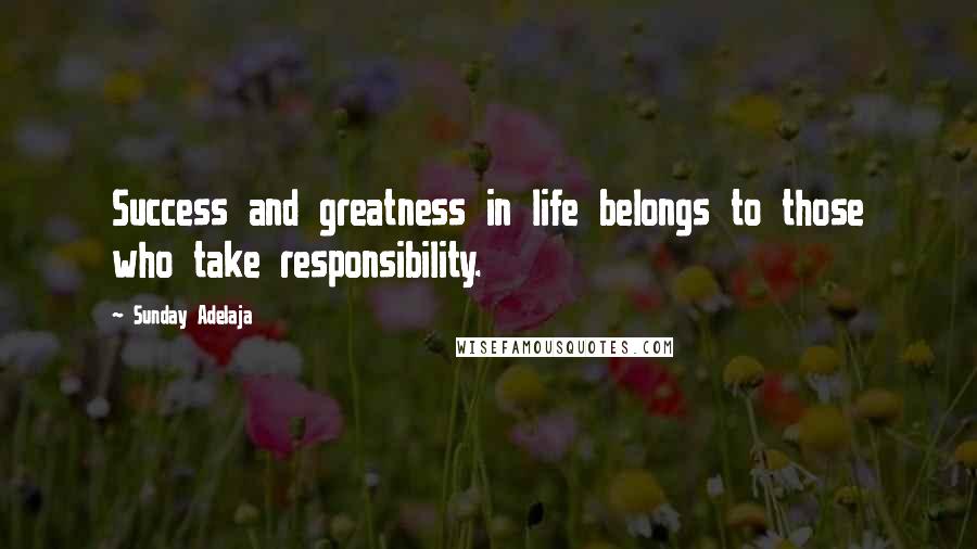 Sunday Adelaja Quotes: Success and greatness in life belongs to those who take responsibility.