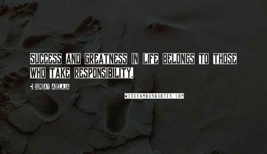 Sunday Adelaja Quotes: Success and greatness in life belongs to those who take responsibility.