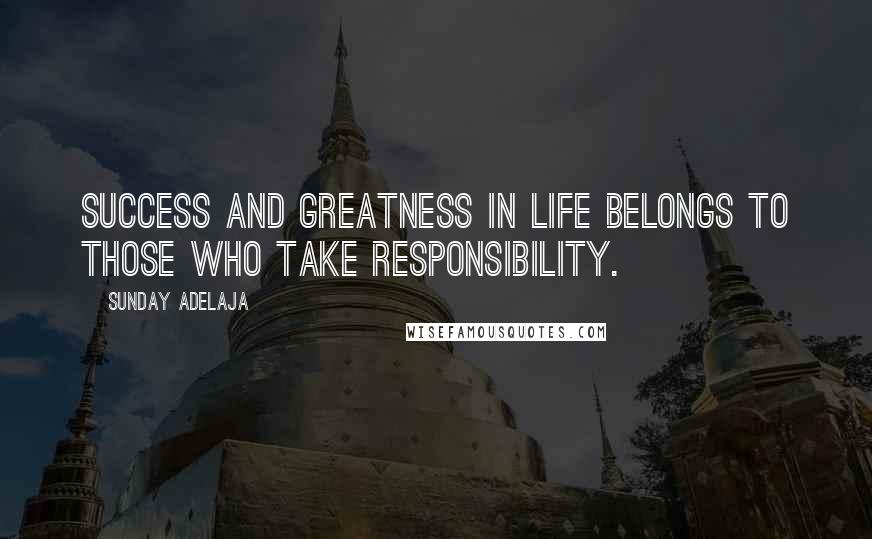 Sunday Adelaja Quotes: Success and greatness in life belongs to those who take responsibility.