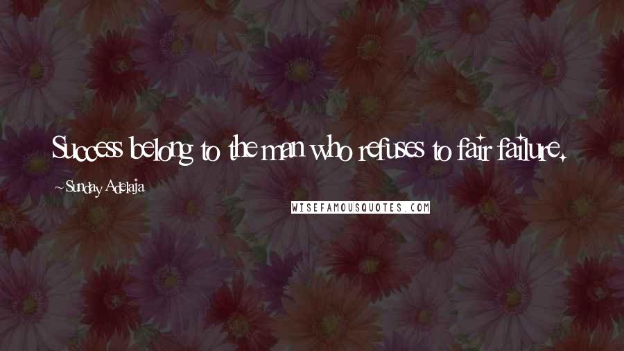 Sunday Adelaja Quotes: Success belong to the man who refuses to fair failure.