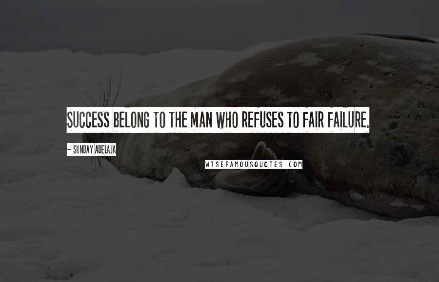 Sunday Adelaja Quotes: Success belong to the man who refuses to fair failure.