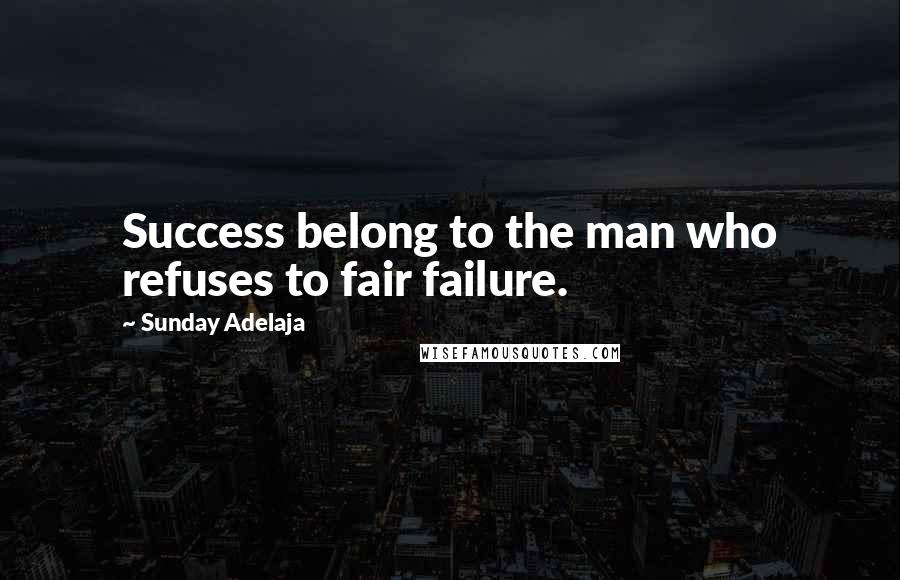 Sunday Adelaja Quotes: Success belong to the man who refuses to fair failure.