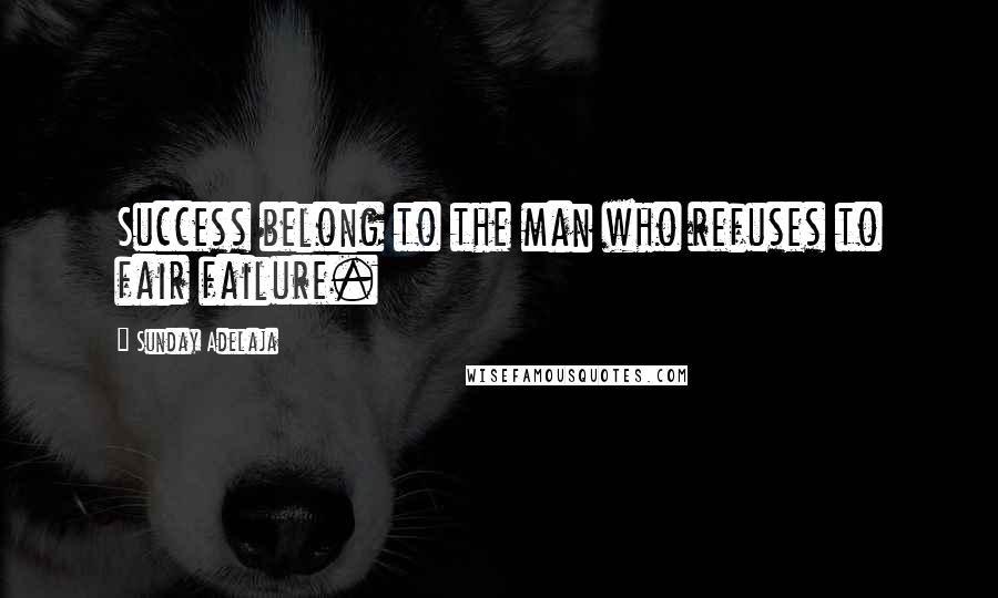 Sunday Adelaja Quotes: Success belong to the man who refuses to fair failure.