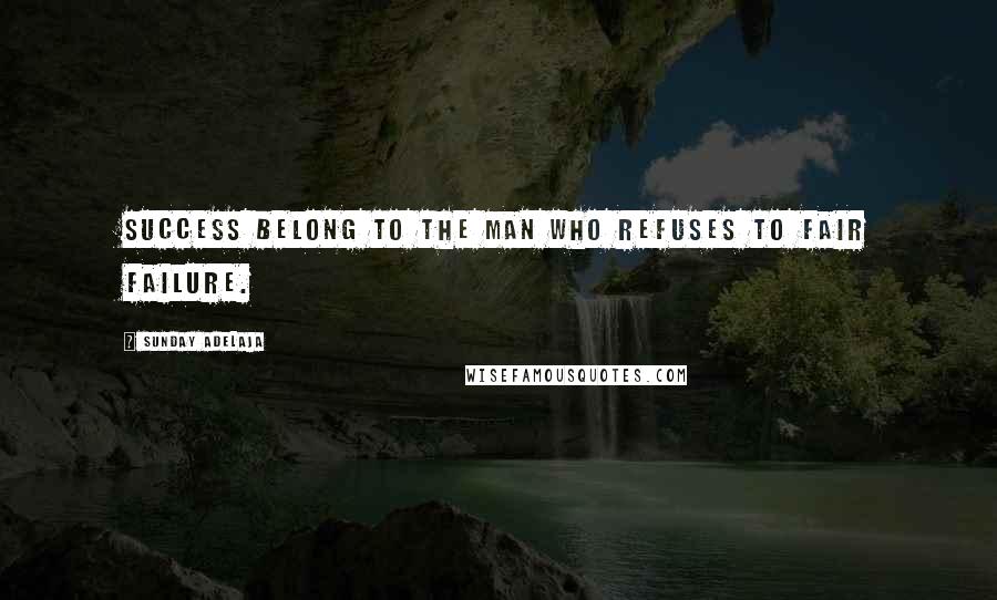 Sunday Adelaja Quotes: Success belong to the man who refuses to fair failure.