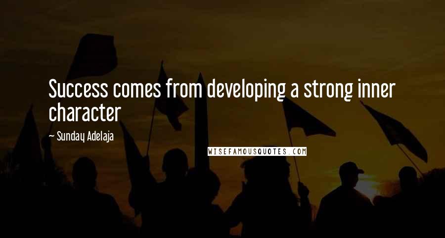 Sunday Adelaja Quotes: Success comes from developing a strong inner character