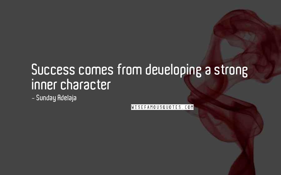 Sunday Adelaja Quotes: Success comes from developing a strong inner character