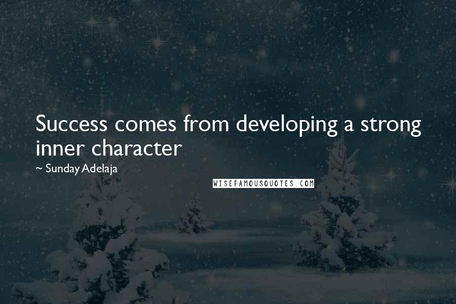 Sunday Adelaja Quotes: Success comes from developing a strong inner character