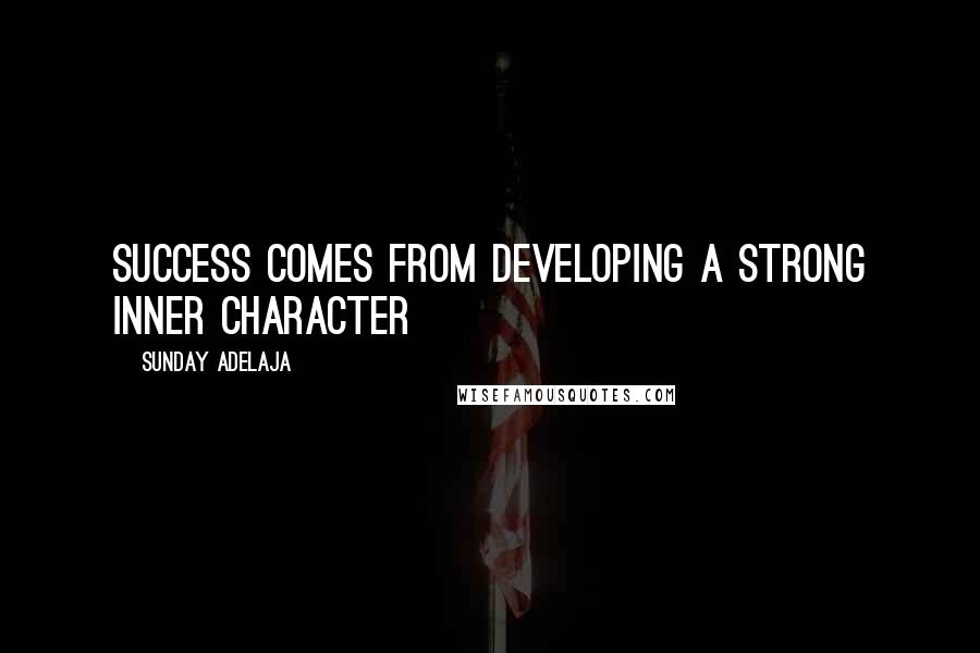 Sunday Adelaja Quotes: Success comes from developing a strong inner character