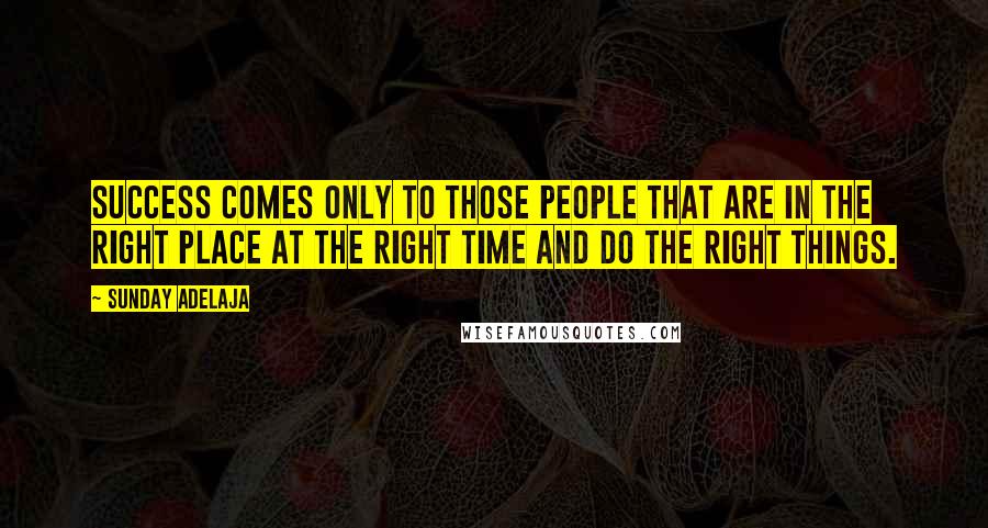 Sunday Adelaja Quotes: Success comes only to those people that are in the right place at the right time and do the right things.