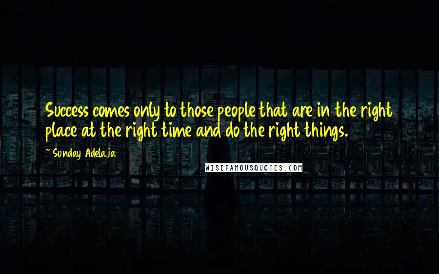 Sunday Adelaja Quotes: Success comes only to those people that are in the right place at the right time and do the right things.