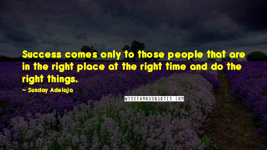Sunday Adelaja Quotes: Success comes only to those people that are in the right place at the right time and do the right things.
