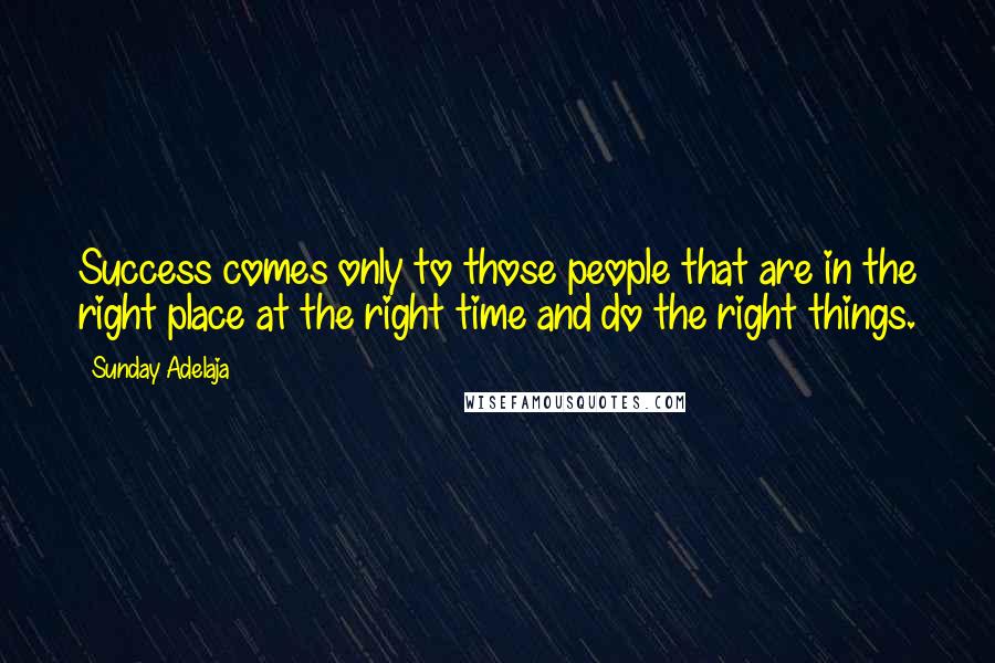 Sunday Adelaja Quotes: Success comes only to those people that are in the right place at the right time and do the right things.