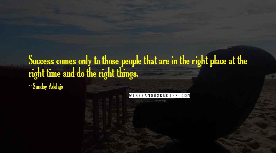 Sunday Adelaja Quotes: Success comes only to those people that are in the right place at the right time and do the right things.