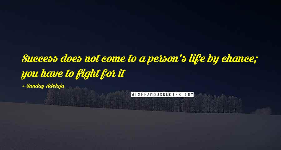 Sunday Adelaja Quotes: Success does not come to a person's life by chance; you have to fight for it