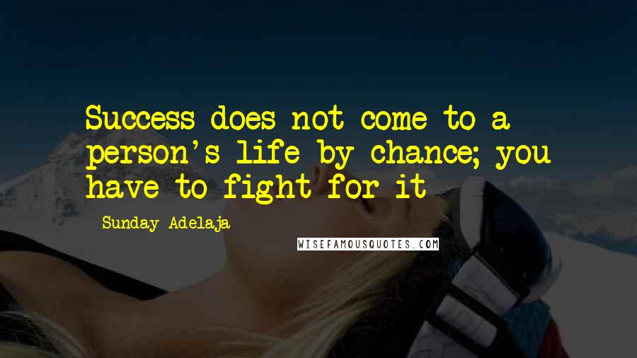 Sunday Adelaja Quotes: Success does not come to a person's life by chance; you have to fight for it