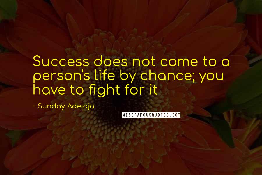Sunday Adelaja Quotes: Success does not come to a person's life by chance; you have to fight for it