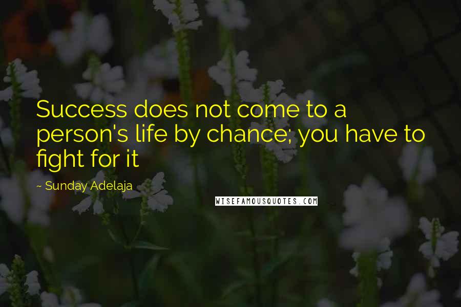 Sunday Adelaja Quotes: Success does not come to a person's life by chance; you have to fight for it