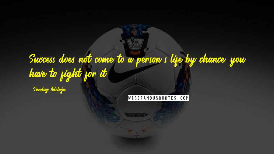 Sunday Adelaja Quotes: Success does not come to a person's life by chance; you have to fight for it