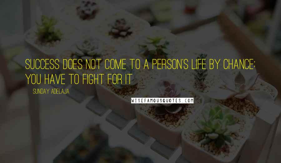 Sunday Adelaja Quotes: Success does not come to a person's life by chance; you have to fight for it