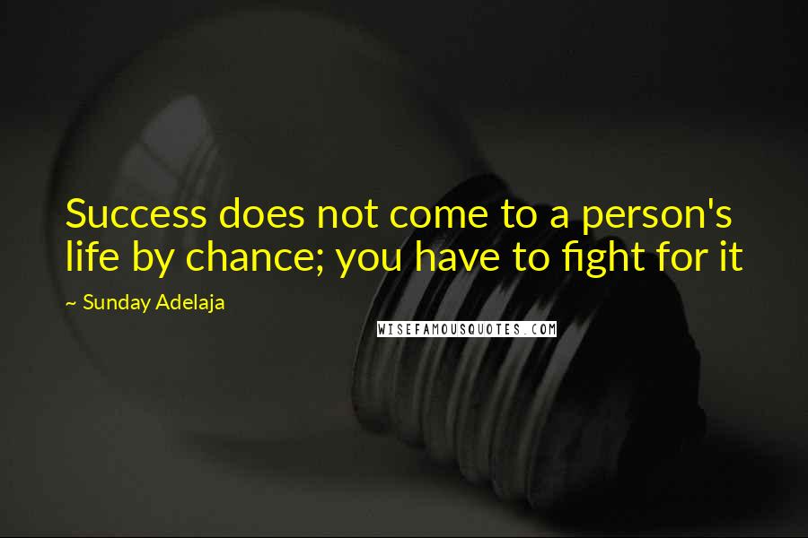 Sunday Adelaja Quotes: Success does not come to a person's life by chance; you have to fight for it