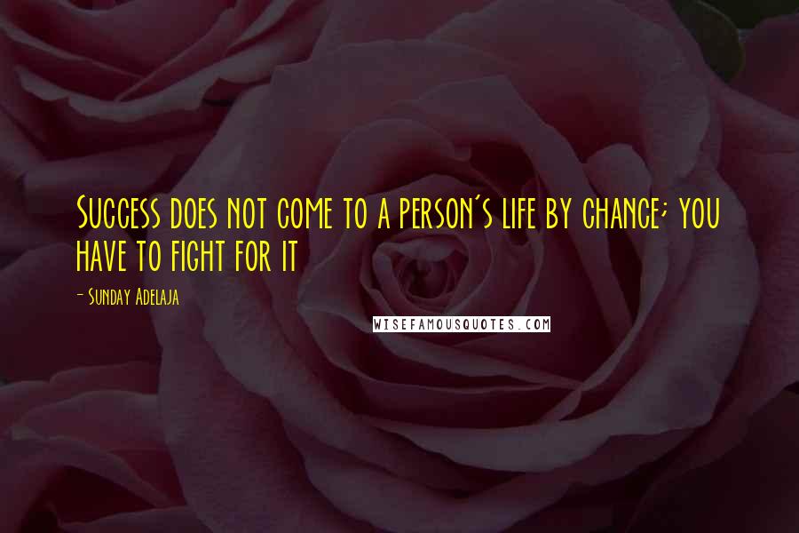 Sunday Adelaja Quotes: Success does not come to a person's life by chance; you have to fight for it