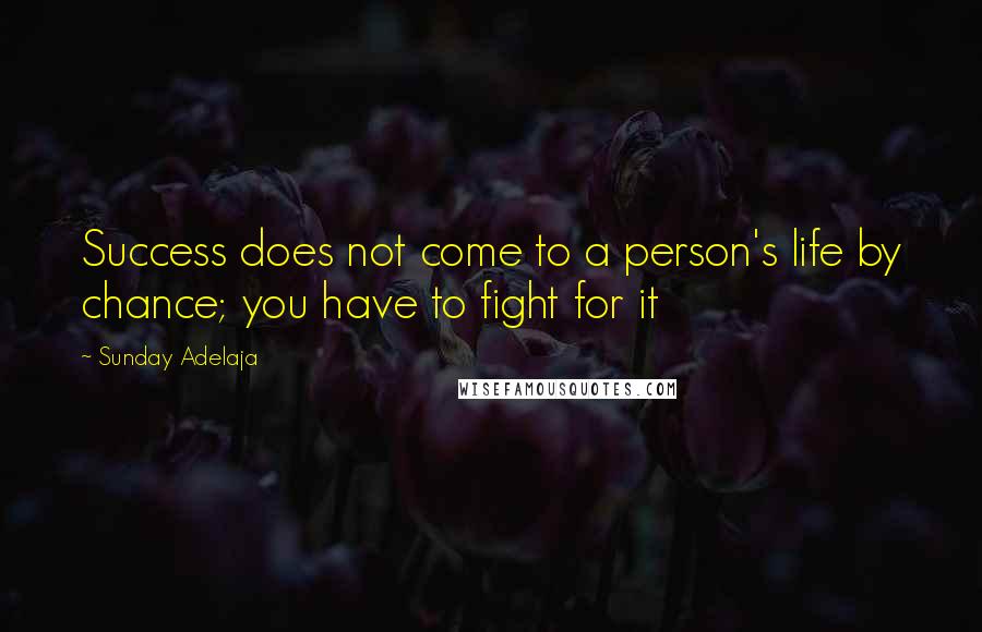 Sunday Adelaja Quotes: Success does not come to a person's life by chance; you have to fight for it
