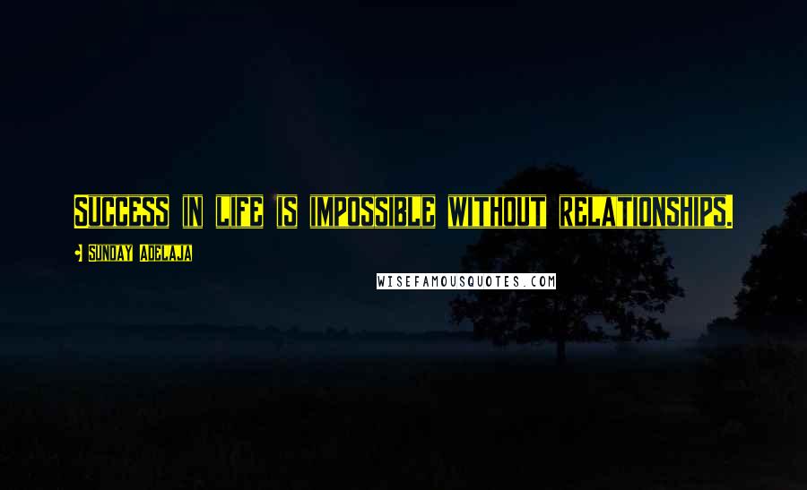 Sunday Adelaja Quotes: Success in life is impossible without relationships.