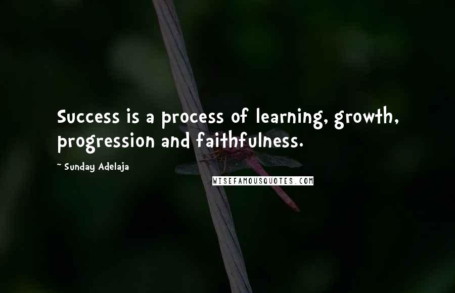 Sunday Adelaja Quotes: Success is a process of learning, growth, progression and faithfulness.