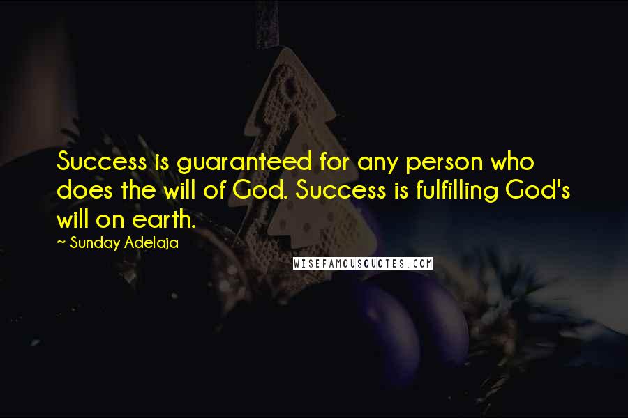 Sunday Adelaja Quotes: Success is guaranteed for any person who does the will of God. Success is fulfilling God's will on earth.