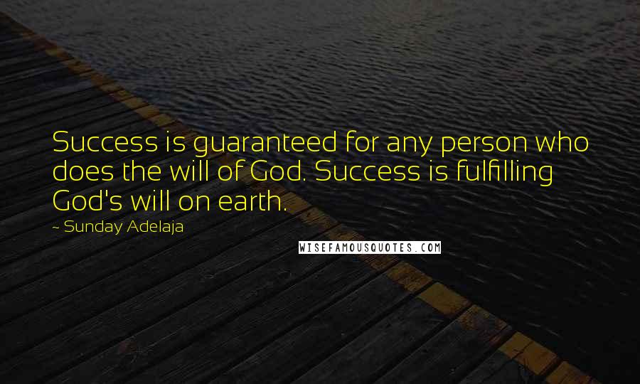 Sunday Adelaja Quotes: Success is guaranteed for any person who does the will of God. Success is fulfilling God's will on earth.