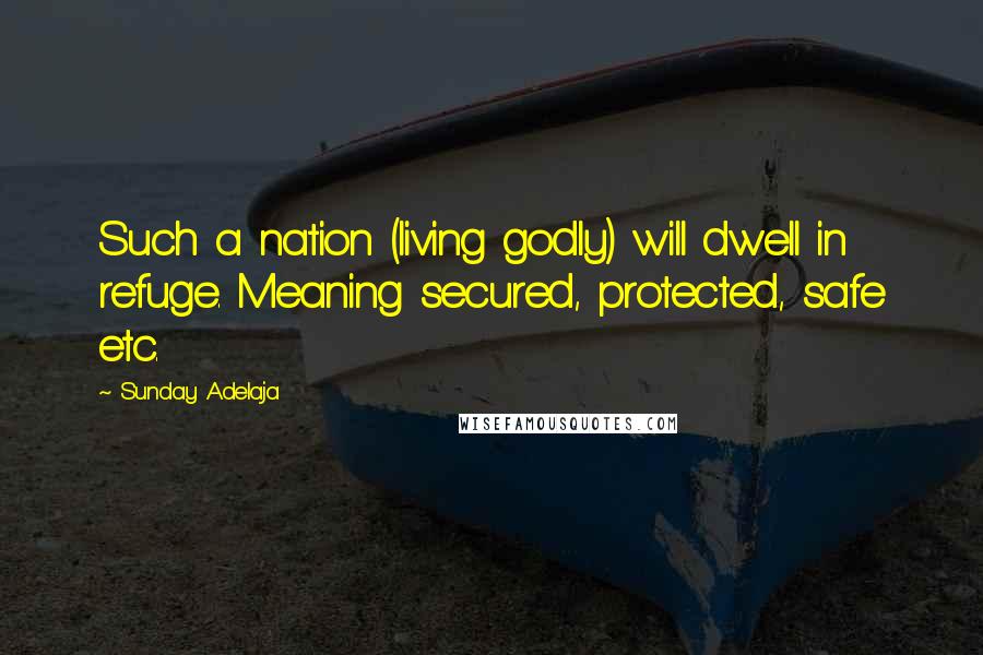 Sunday Adelaja Quotes: Such a nation (living godly) will dwell in refuge. Meaning secured, protected, safe etc.