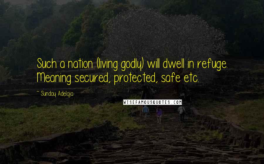 Sunday Adelaja Quotes: Such a nation (living godly) will dwell in refuge. Meaning secured, protected, safe etc.