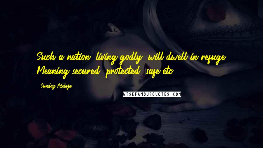 Sunday Adelaja Quotes: Such a nation (living godly) will dwell in refuge. Meaning secured, protected, safe etc.