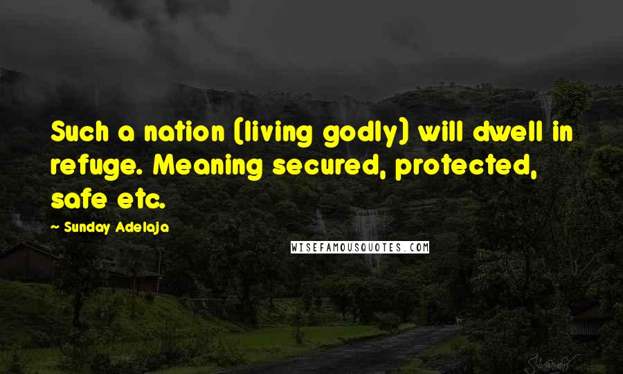 Sunday Adelaja Quotes: Such a nation (living godly) will dwell in refuge. Meaning secured, protected, safe etc.