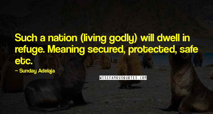 Sunday Adelaja Quotes: Such a nation (living godly) will dwell in refuge. Meaning secured, protected, safe etc.