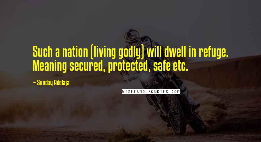 Sunday Adelaja Quotes: Such a nation (living godly) will dwell in refuge. Meaning secured, protected, safe etc.