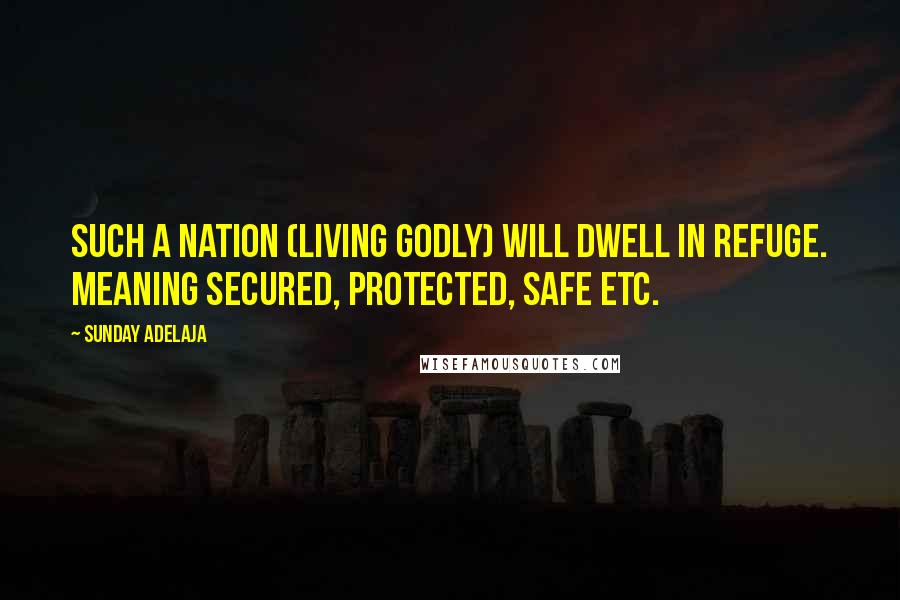 Sunday Adelaja Quotes: Such a nation (living godly) will dwell in refuge. Meaning secured, protected, safe etc.