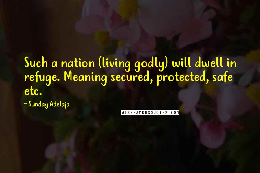 Sunday Adelaja Quotes: Such a nation (living godly) will dwell in refuge. Meaning secured, protected, safe etc.