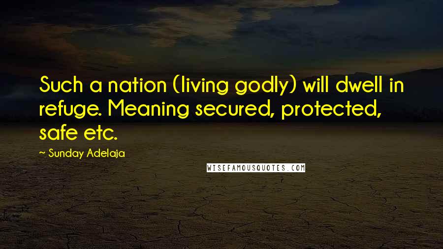 Sunday Adelaja Quotes: Such a nation (living godly) will dwell in refuge. Meaning secured, protected, safe etc.