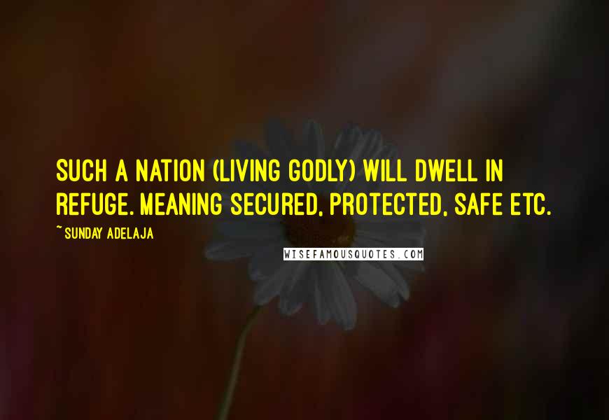 Sunday Adelaja Quotes: Such a nation (living godly) will dwell in refuge. Meaning secured, protected, safe etc.