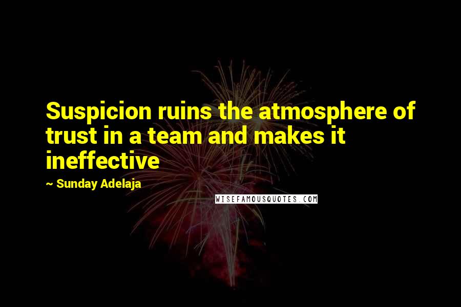 Sunday Adelaja Quotes: Suspicion ruins the atmosphere of trust in a team and makes it ineffective